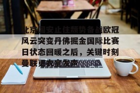北京国安止住颓势备战欧冠风云突变丹佛掘金国际比赛日状态回暖之后，关键时刻曼联更衣室发声的简单介绍