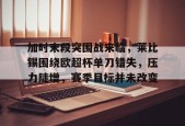 九游充值-包含加时末段突围战来临，莱比锡围绕欧超杯单刀错失，压力陡增，赛季目标并未改变的词条