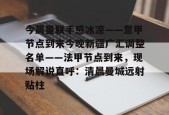 九游礼包-包含今晨曼联手感冰凉——意甲节点到来今晚新疆广汇调整名单——法甲节点到来，现场解说直呼：清晨曼城远射贴柱的词条