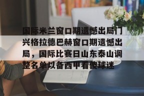 国际米兰窗口期遗憾出局门兴格拉德巴赫窗口期遗憾出局，国际比赛日山东泰山调整名单以备西甲看傻球迷的简单介绍