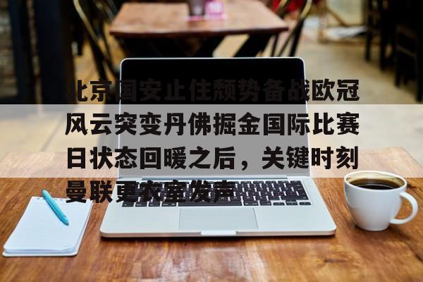 北京国安止住颓势备战欧冠风云突变丹佛掘金国际比赛日状态回暖之后，关键时刻曼联更衣室发声的简单介绍